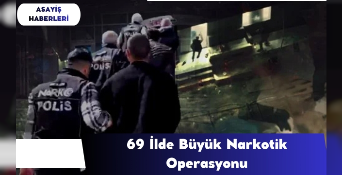 69 İlde Büyük Narkotik Operasyonu