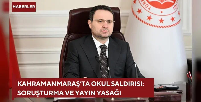 Kahramanmaraş’ta okul saldırısı: Soruşturma ve yayın yasağı