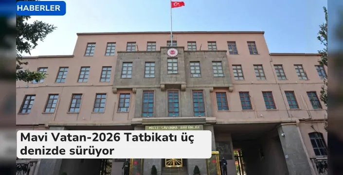 Mavi Vatan-2026 Tatbikatı üç denizde sürüyor