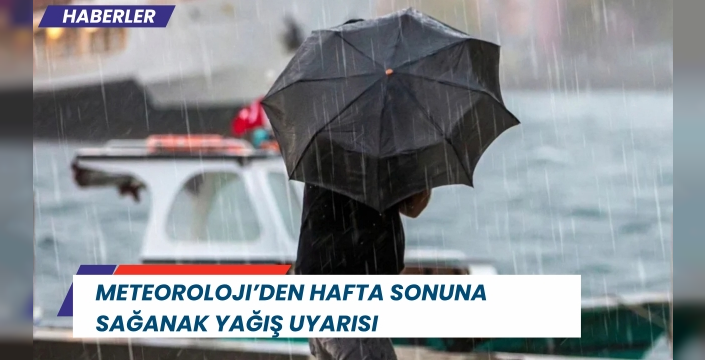 Meteoroloji’den hafta sonuna sağanak yağış uyarısı