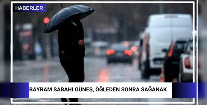 Bayram sabahı güneş, öğleden sonra sağanak
