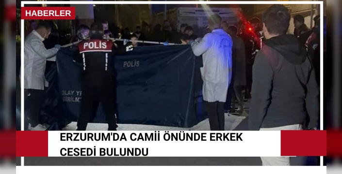 Erzurum'da camii önünde erkek cesedi bulundu