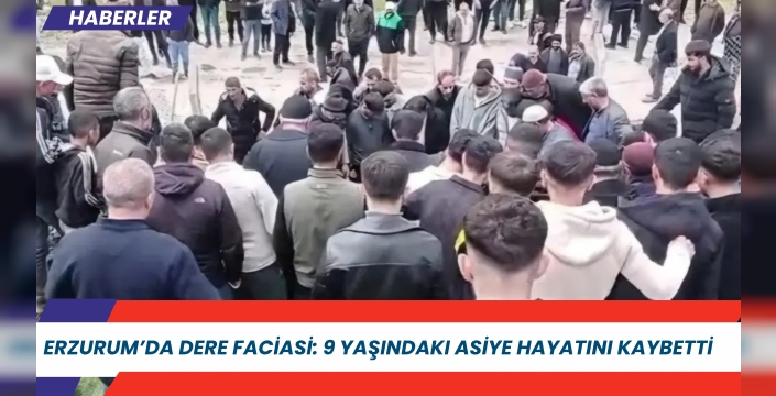 Erzurum’da dere faciası: 9 yaşındaki Asiye hayatını kaybetti