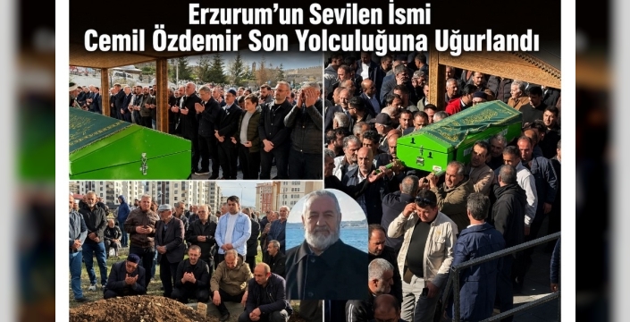 Erzurum’un Sevilen İsmi Cemil Özdemir Son Yolculuğuna Uğurlandı