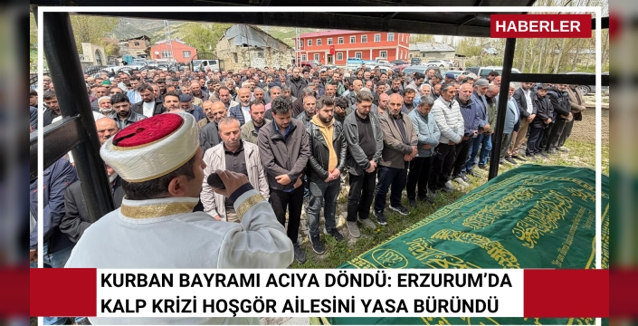 Kurban Bayramı Acıya Döndü: Erzurum’da Kalp Krizi Hoşgör Ailesini Yasa Büründü