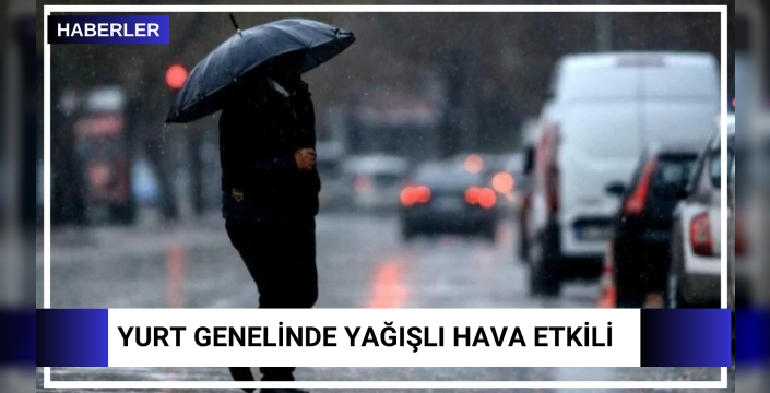 Yurt genelinde yağışlı hava etkili