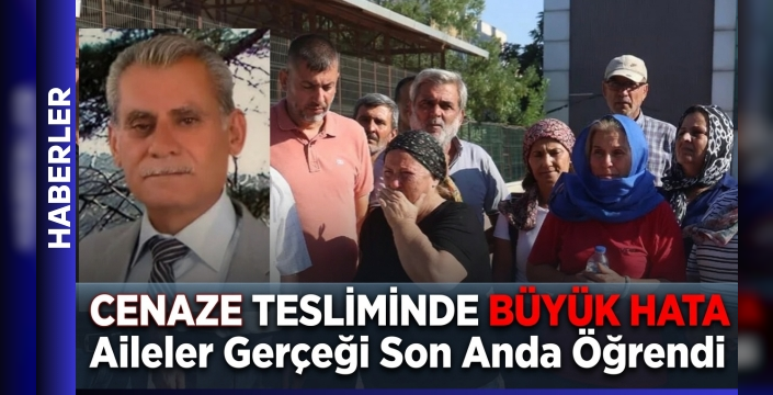 Cenaze Tesliminde Büyük Hata: Aileler Gerçeği Son Anda Öğrendi