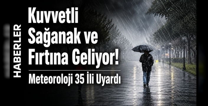 Kuvvetli Sağanak ve Fırtına Geliyor! Meteoroloji 35 İli Uyardı