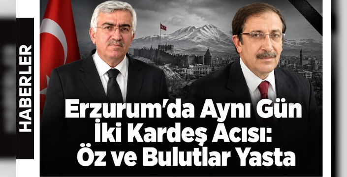 Erzurum’da Aynı Gün İki Kardeş Acısı: Öz ve Bulutlar Yasta
