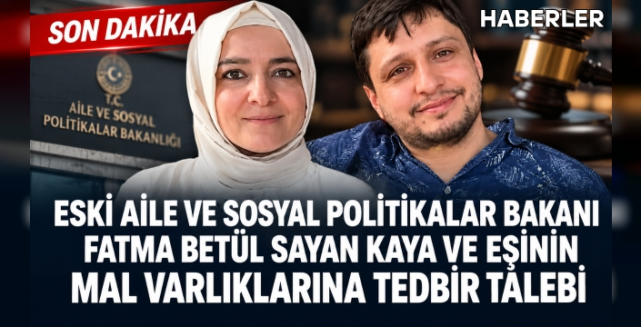 Eski Aile ve Sosyal Politikalar Bakanı Fatma Betül Sayan Kaya ve eşinin mal varlıklarına tedbir talebi