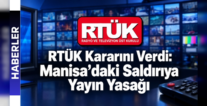 RTÜK Kararını Verdi: Manisa’daki Saldırıya Yayın Yasağı