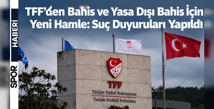 TFF’den Bahis ve Yasa Dışı Bahis İçin Yeni Hamle: Suç Duyuruları Yapıldı