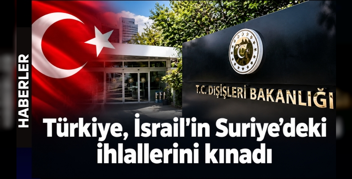 Türkiye, İsrail’in Suriye’deki ihlallerini kınadı