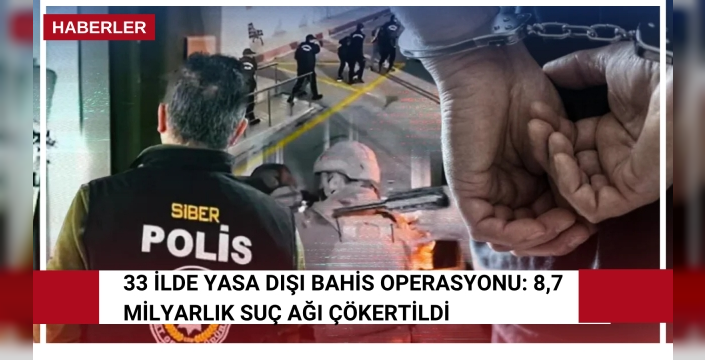 33 ilde yasa dışı bahis operasyonu: 8,7 milyarlık suç ağı çökertildi