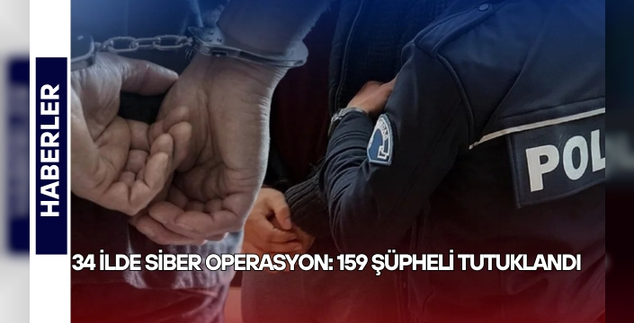 34 ilde siber operasyon: 159 şüpheli tutuklandı