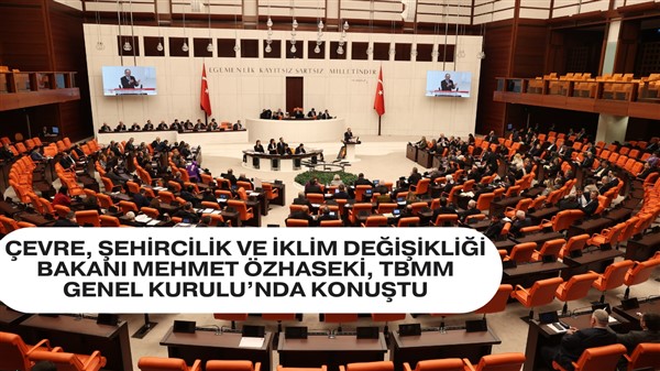 ÇEVRE, ŞEHİRCİLİK VE İKLİM DEĞİŞİKLİĞİ BAKANI MEHMET ÖZHASEKİ, TBMM GENEL KURULU’NDA KONUŞTU