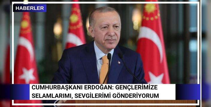 Cumhurbaşkanı Erdoğan: Gençlerimize selamlarımı, sevgilerimi gönderiyorum