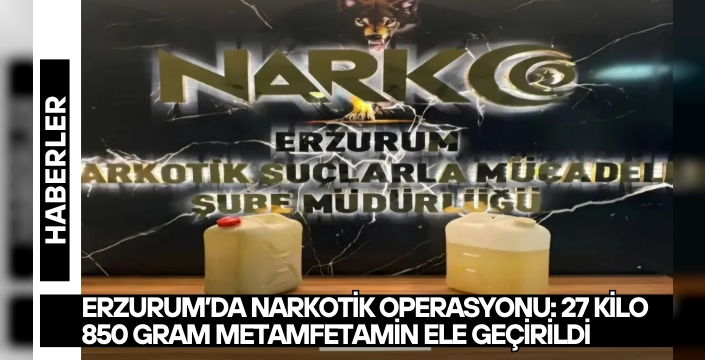 Erzurum’da narkotik operasyonu: 27 kilo 850 gram metamfetamin ele geçirildi