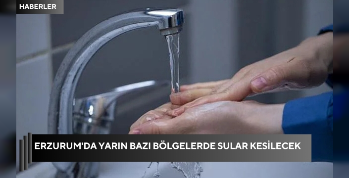 Erzurum'da yarın bazı bölgelerde sular kesilecek