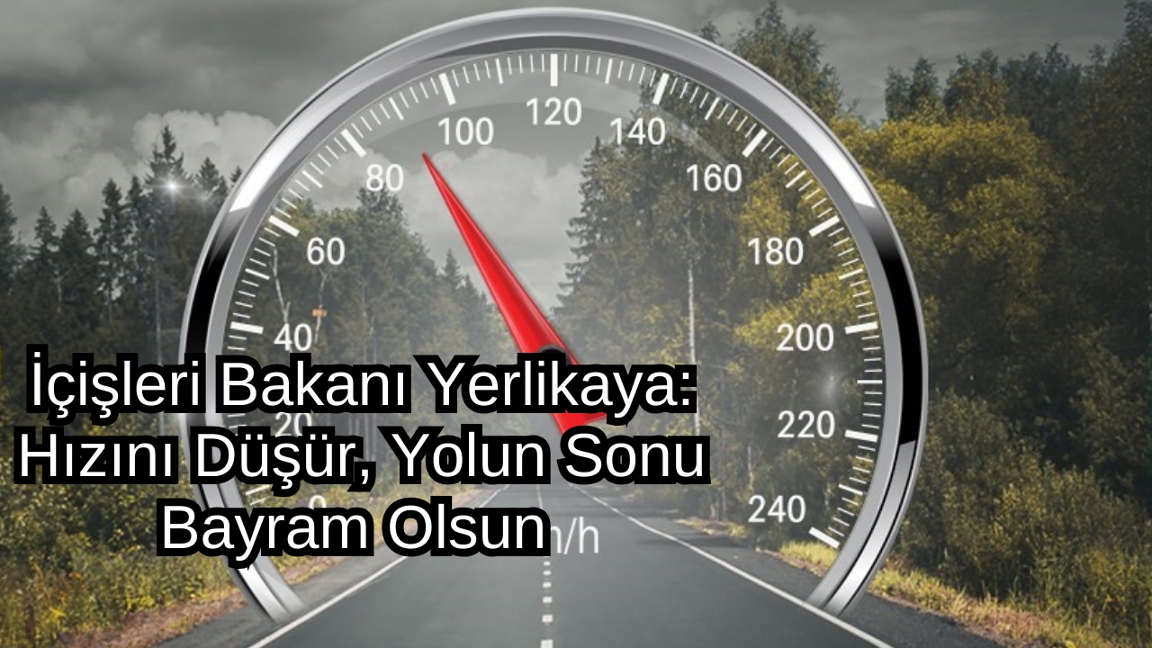 İçişleri Bakanı Yerlikaya: Hızını Düşür, Yolun Sonu Bayram Olsun