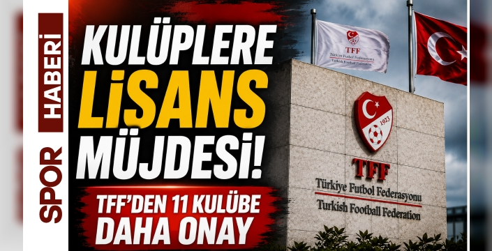 Kulüplere Lisans Müjdesi! TFF'den 11 Kulübe Daha Onay