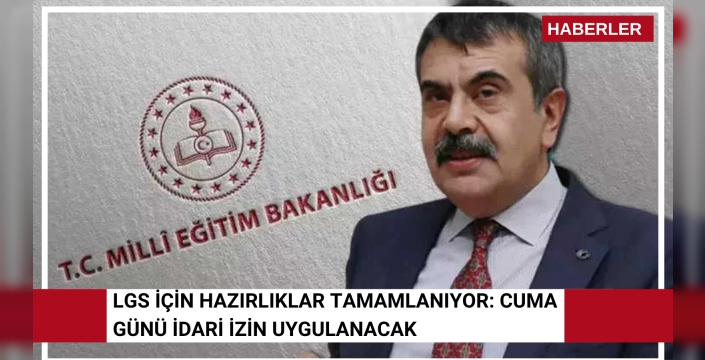 LGS için hazırlıklar tamamlanıyor: Cuma günü idari izin uygulanacak
