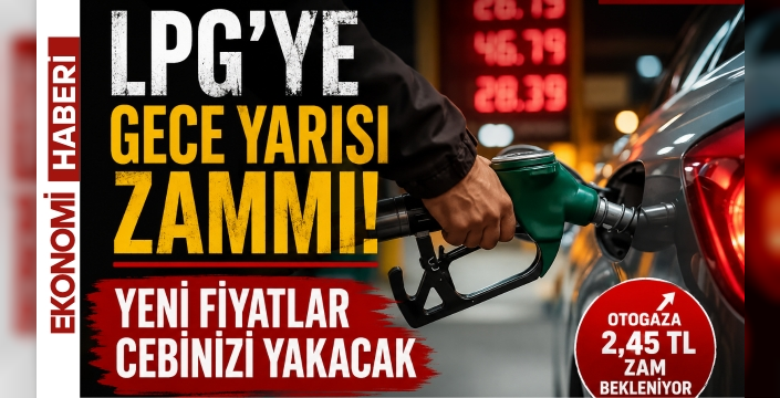 LPG'ye Gece Yarısı Zammı! Yeni Fiyatlar Cebinizi Yakacak