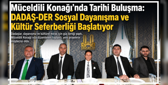 Müceldili Konağı’nda Tarihi Buluşma: DADAŞ-DER Sosyal Dayanışma ve Kültür Seferberliği Başlatıyor