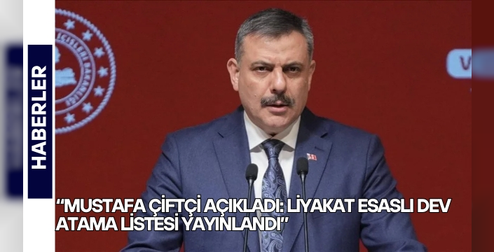“Mustafa Çiftçi Açıkladı: Liyakat Esaslı Dev Atama Listesi Yayınlandı”