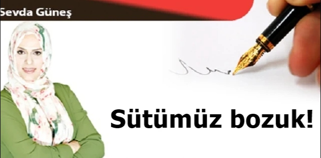Sevda Güneş Yazdı; Sütümüz bozuk!